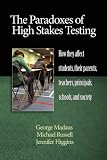 The Paradoxes of High Stakes Testing: How They Affect Students, Their Parents, Teachers, Principals, Schools, and Society (PB)