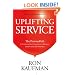 Uplifting Service: The Proven Path to Delighting Your Customers, Colleagues, and Everyone Else You Meet