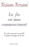La fin est mon commencement : Un p�re raconte � son fils le grand voyage de sa vie par Terzani