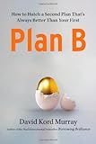 Plan B: How to Hatch a Second Plan That`s Always Better Than Your First