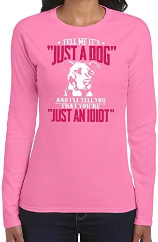 Tell Me Its Just A Dog And You Are Just An Idiot Womans Long Sleeve Shirt Printasaurus Pink M