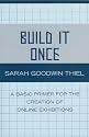 Build it Once: A Basic Primer for the Creation of Online Exhibitions