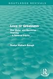 Love or greatness (Routledge Revivals): Max Weber and masculine thinking