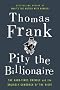 Pity the Billionaire: The Hard-Times Swindle and the Unlikely Comeback of the Right