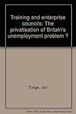 Training and enterprise councils : the privatisation of Britain's unemployment problem ?