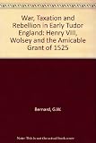 War, taxation and rebellion in early Tudor England : Henry VIII, Wolsey and the Amicable Grant of 1525
