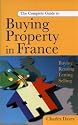 The Complete Guide to Buying Property in France: Buying, Renting, Letting and Selling