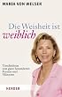 Die Weisheit ist weiblich: Geschichten von ganz besonderen Frauen und M�nnern