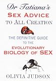 Dr. Tatiana's Sex Advice to All Creation: The Definitive Guide to the Evolutionary Biology of Sex