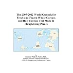 The 2007-2012 World Outlook for Fresh and Frozen Whole Carcass and Half Carcass Veal Made in Slaughtering Plants book cover