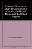 The process of innovation : a study of companies in Canada, the United States and the United Kingdom