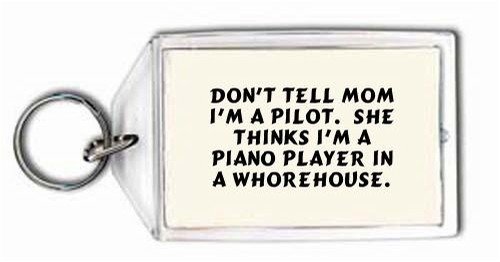 Don't tell Mom I'm a pilot. She thinks I'm a piano player in a whorehouse. Keychain