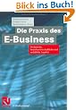 Die Praxis des E-Business. Technische, betriebswirtschaftliche und rechtliche Aspekte (IT-Professional)