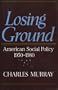 Losing Ground : American Social Policy, 1950-1980
