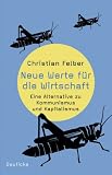 Neue Werte f&uuml;r die Wirtschaft: Eine Alternative zu Kommunismus und Kapitalismus - Christian Felber