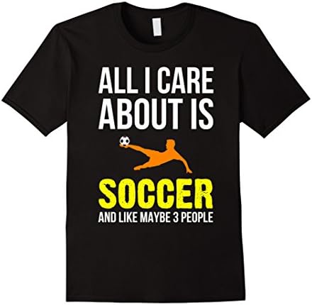Men's All I Care About Is Soccer And Like Maybe 3 People T-Shirt Medium Black