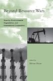 Beyond resource wars : scarcity, environmental degradation, and international cooperation