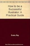 How to be a successful illustrator : a practical guide
