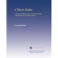 A Trip to Alaska: A Narative of What Was Seen and Heard During a Summer Cruise in Alaskan Waters,