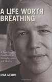 A Life Worth Breathing: A Yoga Masters Handbook of Strength, Grace, and Healing