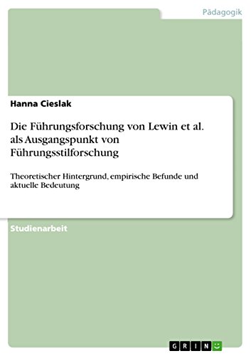 Die Führungsforschung von Lewin et al. als Ausgangspunkt von Führungsstilforschung: Theoretischer Hintergrund, empirische Befunde und aktuelle Bedeutung (German Edition)