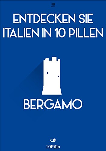Entdecken Sie Italien in 10 Pillen - Bergamo (German Edition)