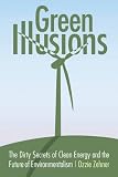 Green Illusions: The Dirty Secrets of Clean Energy and the Future of Environmentalism (Our Sustainable Future)