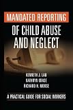 Mandated Reporting of Child Abuse and Neglect: A Practical Guide for Social Workers