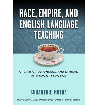 [(Race, Empire, and English Language Teaching: Creating Responsible and Ethical Anti-Racist Practice)] [Author: Suhanthie Motha] published on (April, 2014)