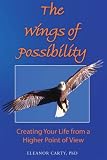 The Wings of Possibility: Creating Your Life from a Higher Point of View