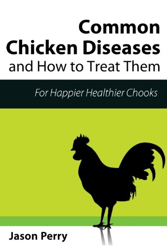Chicken Diseases: Common Chicken Diseases And How To Treat Them (Raising Chickens Book 1)