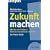 Zukunft machen: Wie Sie von Trends zu Business-Innovationen kommen. Ein Praxis-Guide