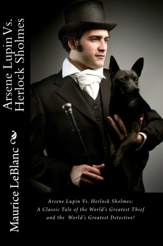 Arsene Lupin Vs. Herlock Sholmes: A Classic Tale of the World's Greatest Thief and the  World's Greatest Detective!
