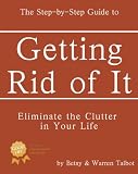 Getting Rid of It: The Step-by-step Guide for Eliminating the Clutter in Your Life (Live the Good Life)