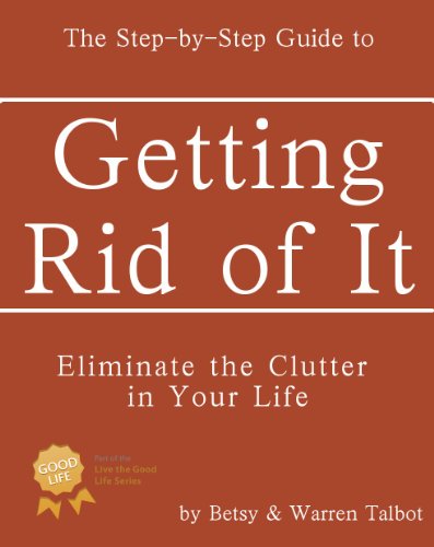 Getting Rid of It: The Step-by-step Guide for Eliminating the Clutter in Your Life (Live the Good Life)