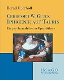 Christoph W. Gluck: Iphigenie auf Tauris. Ein psychoanalytischer Opernfuehrer