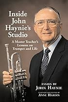 Inside John Haynie's Studio: A Master Teacher's Lessons on Trumpet and Life Inside John Haynie's Studio: A Master Teacher's Lessons on Trumpet and Life