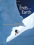 To the Ends of the Earth: Adventures of an Expedition Photographer