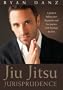Jiu Jitsu Jurisprudence: A Guide to Balancing Your Law Practice and Your Life Practice Through the Art of Brazilian Jiu Jitsu
