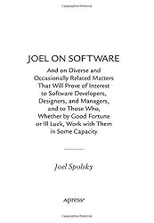 Joel on Software: And on Diverse and Occasionally Related Matters That Will Prove of Interest to Software Developers, Designers, and Managers, and to Those Who, Whether by Good Fortune or Ill Luck, Work with Them in Some Capacity