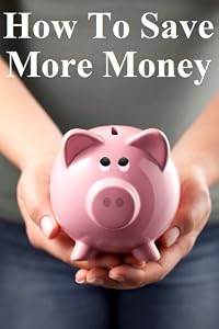 How to Save More Money: 349 Tips to Help You Keep Your Hard Earned Cash