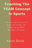 Teaching the TEAM  Concept in Sports: 101 Ideas and Concepts to Teach and Promote the TEAM Concept While Building a Program