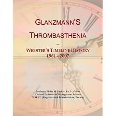 Glanzmann'S Thrombasthenia: Webster's Timeline History, 1961 - 2007 by Icon Group International