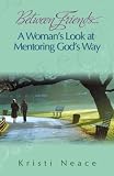 Between Friends...A Woman's Look at Mentoring God's Way