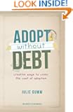 Adopt Without Debt: Creative Ways to Cover the Cost of Adoption Expanded Edition