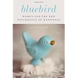 Bluebird: Women and the New Psychology of Happiness ~ Ariel Gore