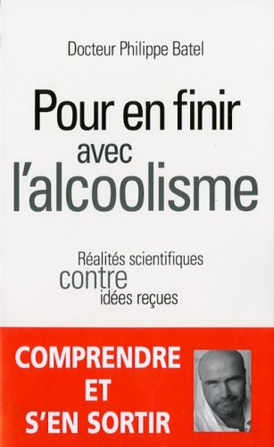 Pour en Finir avec l'Alcoolisme. Réalités scientifiques contre idées reçues