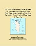 The 2007 Import and Export Market for Iron and Steel Seamless Line Pipe Used for Oil and Gas Pipelines Excluding Those Made of Cast Iron in Bahrain