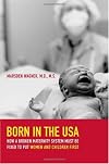 Born in the USA: How a Broken Maternity System Must Be Fixed to Put Women and Children First