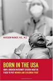 Born in the USA: How a Broken Maternity System Must Be Fixed to Put Women and Children First